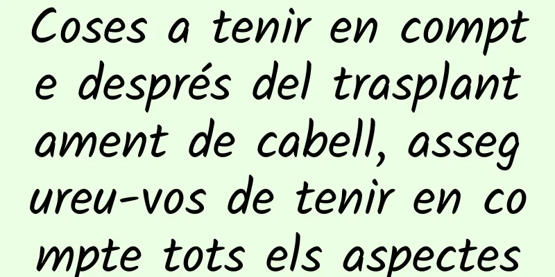 Coses a tenir en compte després del trasplantament de cabell, assegureu-vos de tenir en compte tots els aspectes