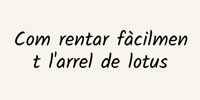 Com rentar fàcilment l'arrel de lotus