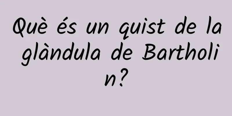 Què és un quist de la glàndula de Bartholin?