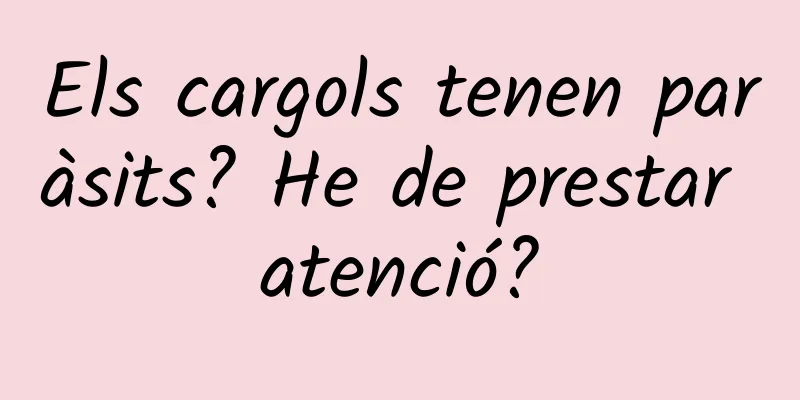 Els cargols tenen paràsits? He de prestar atenció?