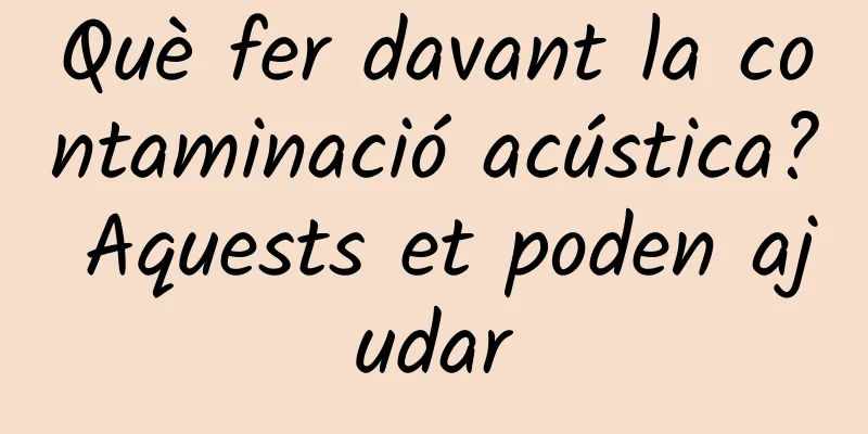 Què fer davant la contaminació acústica? Aquests et poden ajudar