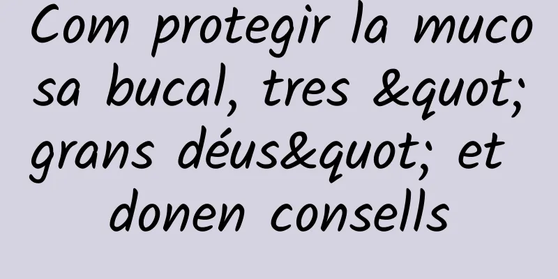 Com protegir la mucosa bucal, tres "grans déus" et donen consells