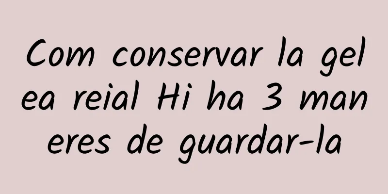 Com conservar la gelea reial Hi ha 3 maneres de guardar-la