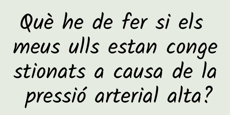 Què he de fer si els meus ulls estan congestionats a causa de la pressió arterial alta?