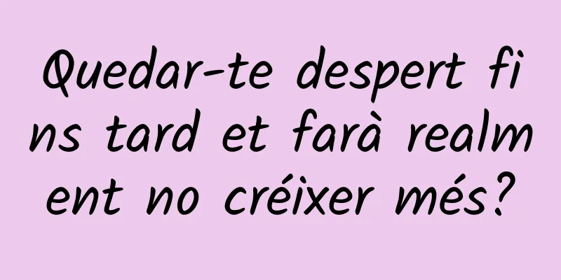 Quedar-te despert fins tard et farà realment no créixer més?