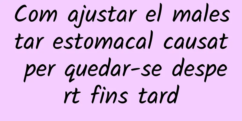 Com ajustar el malestar estomacal causat per quedar-se despert fins tard