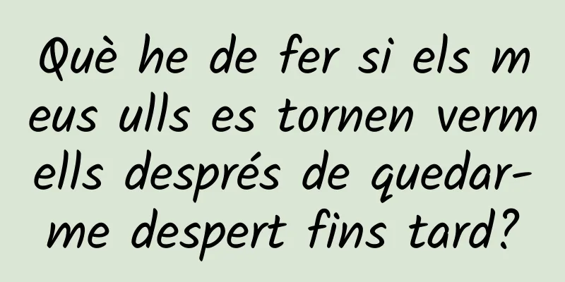 Què he de fer si els meus ulls es tornen vermells després de quedar-me despert fins tard?