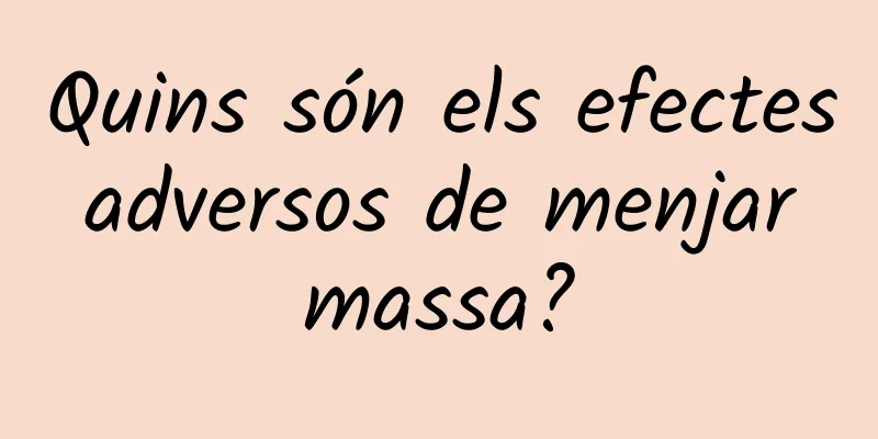 Quins són els efectes adversos de menjar massa?