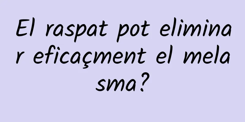 El raspat pot eliminar eficaçment el melasma?