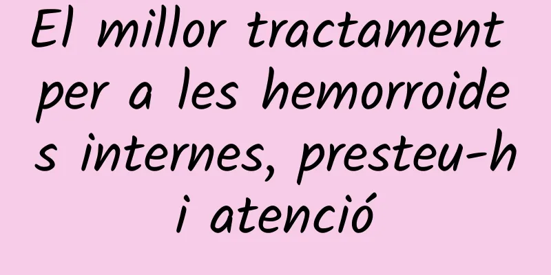 El millor tractament per a les hemorroides internes, presteu-hi atenció