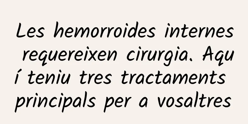 Les hemorroides internes requereixen cirurgia. Aquí teniu tres tractaments principals per a vosaltres