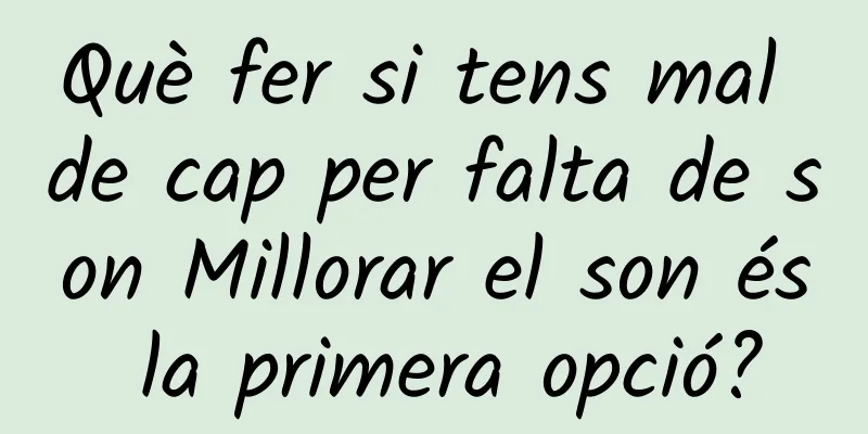 Què fer si tens mal de cap per falta de son Millorar el son és la primera opció?