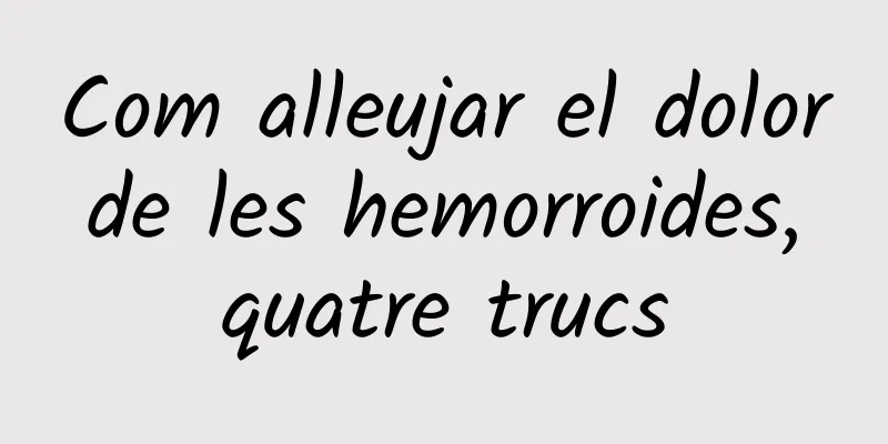 Com alleujar el dolor de les hemorroides, quatre trucs