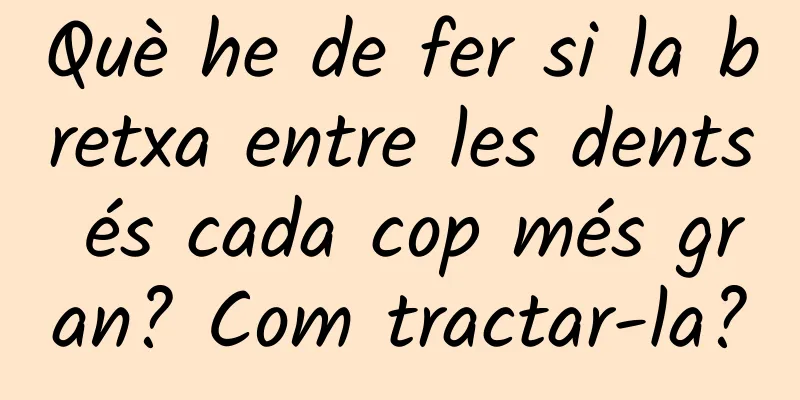 Què he de fer si la bretxa entre les dents és cada cop més gran? Com ​​tractar-la?