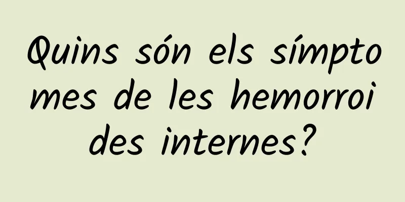 Quins són els símptomes de les hemorroides internes?