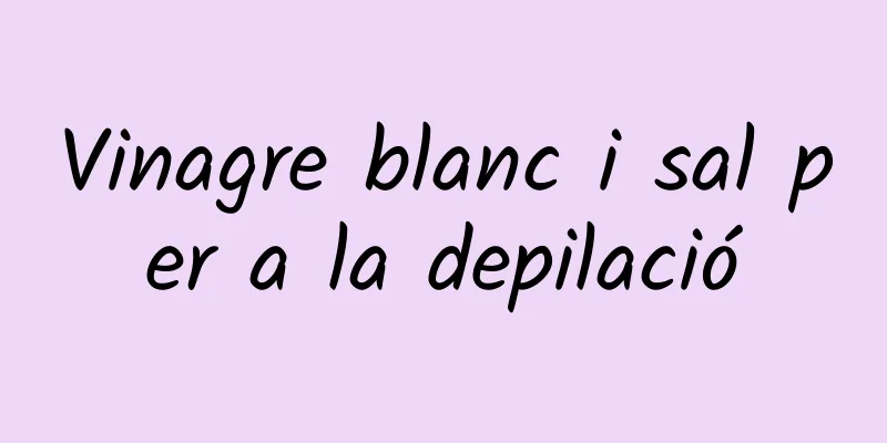 Vinagre blanc i sal per a la depilació