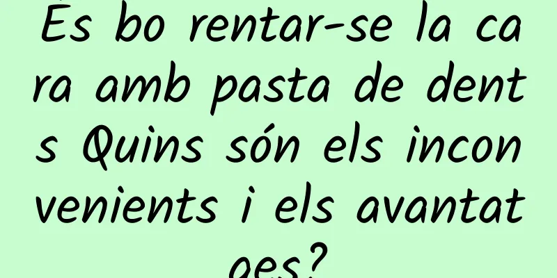 És bo rentar-se la cara amb pasta de dents Quins són els inconvenients i els avantatges?
