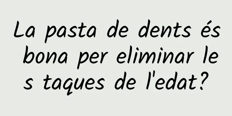 La pasta de dents és bona per eliminar les taques de l'edat?