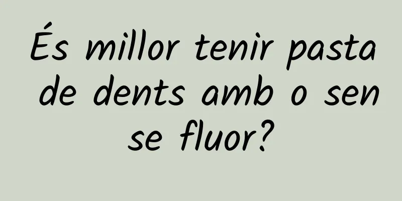 És millor tenir pasta de dents amb o sense fluor?