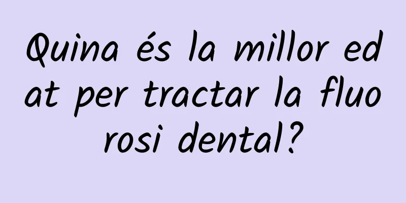Quina és la millor edat per tractar la fluorosi dental?