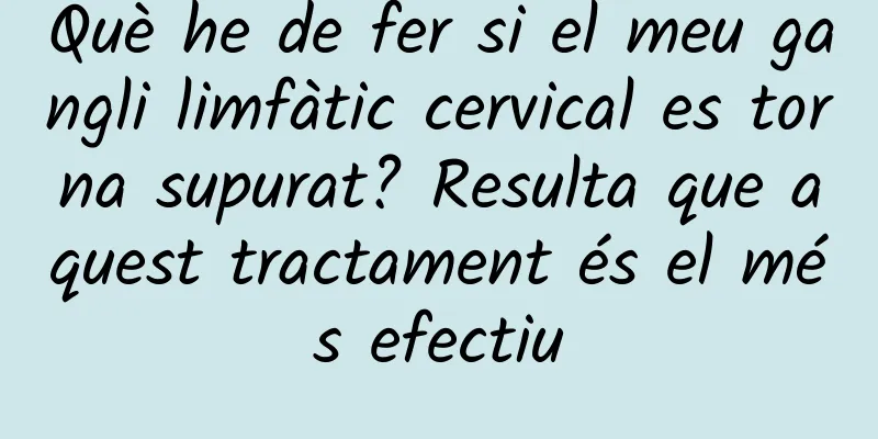 Què he de fer si el meu gangli limfàtic cervical es torna supurat? Resulta que aquest tractament és el més efectiu