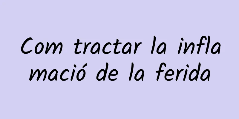 Com tractar la inflamació de la ferida