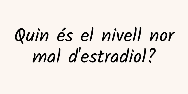 Quin és el nivell normal d'estradiol?