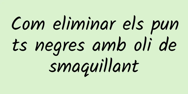 Com eliminar els punts negres amb oli desmaquillant