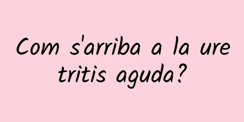 Com s'arriba a la uretritis aguda?
