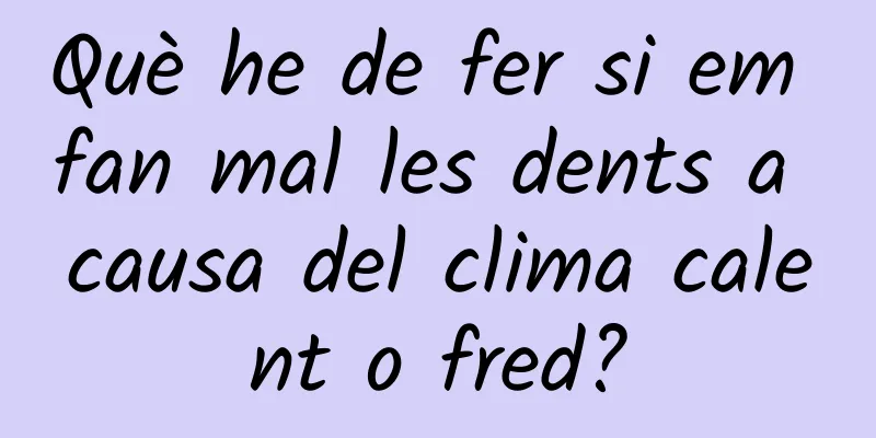Què he de fer si em fan mal les dents a causa del clima calent o fred?