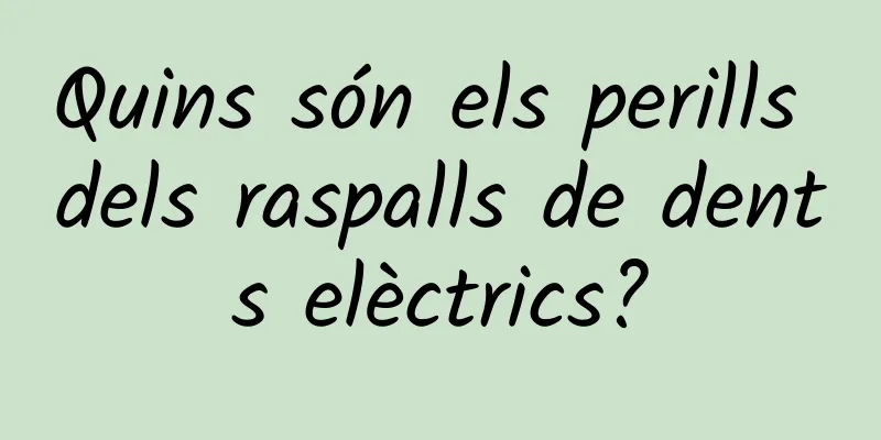 Quins són els perills dels raspalls de dents elèctrics?