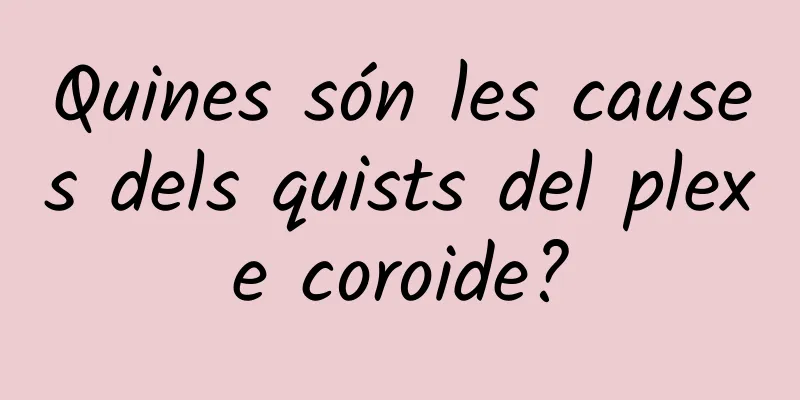 Quines són les causes dels quists del plexe coroide?