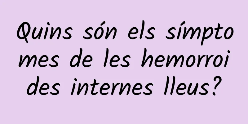 Quins són els símptomes de les hemorroides internes lleus?
