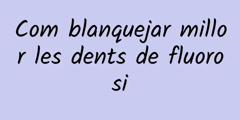 Com blanquejar millor les dents de fluorosi
