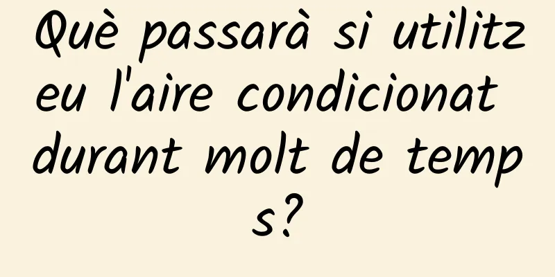 Què passarà si utilitzeu l'aire condicionat durant molt de temps?