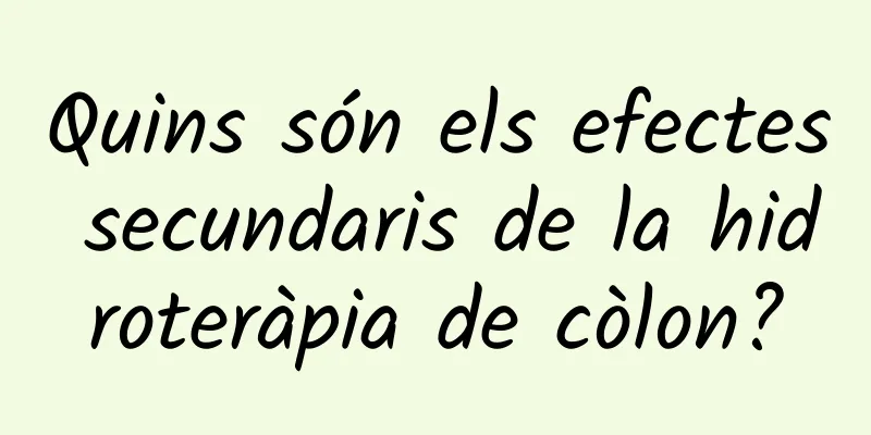 Quins són els efectes secundaris de la hidroteràpia de còlon?