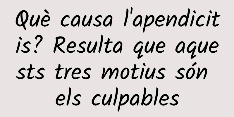 Què causa l'apendicitis? Resulta que aquests tres motius són els culpables
