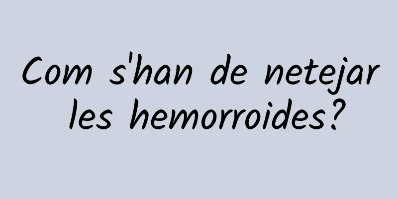Com s'han de netejar les hemorroides?