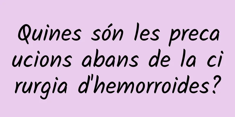 Quines són les precaucions abans de la cirurgia d'hemorroides?