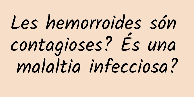 Les hemorroides són contagioses? És una malaltia infecciosa?