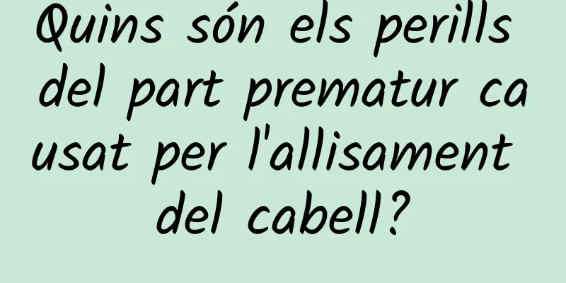 Quins són els perills del part prematur causat per l'allisament del cabell?