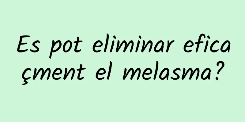 Es pot eliminar eficaçment el melasma?
