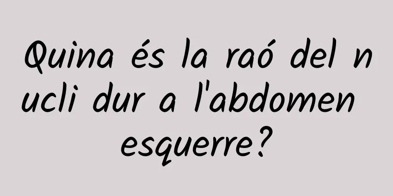 Quina és la raó del nucli dur a l'abdomen esquerre?