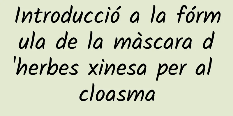 Introducció a la fórmula de la màscara d'herbes xinesa per al cloasma