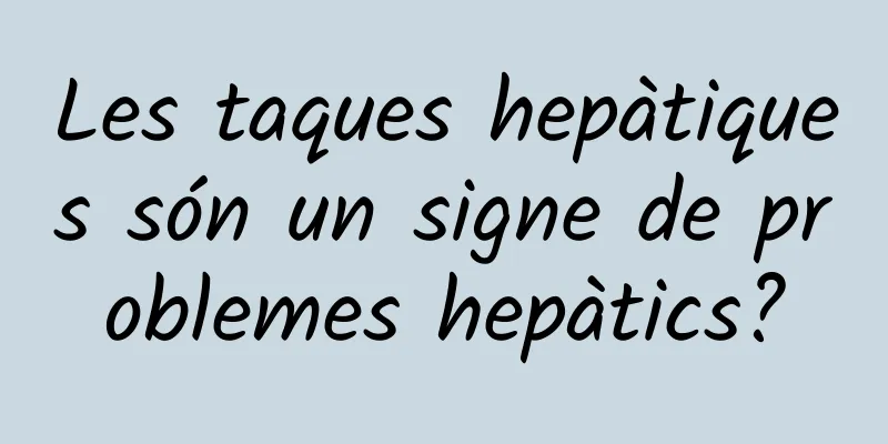 Les taques hepàtiques són un signe de problemes hepàtics?