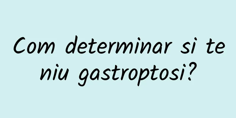Com determinar si teniu gastroptosi?