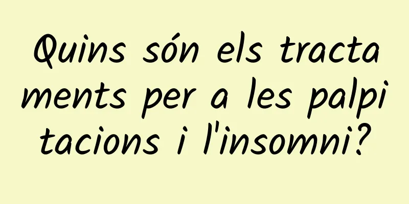 Quins són els tractaments per a les palpitacions i l'insomni?