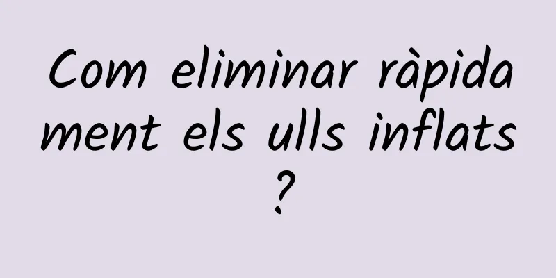 Com eliminar ràpidament els ulls inflats?