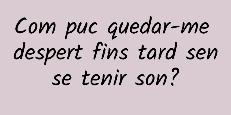 Com puc quedar-me despert fins tard sense tenir son?