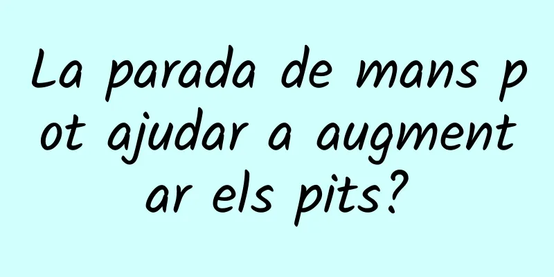 La parada de mans pot ajudar a augmentar els pits?